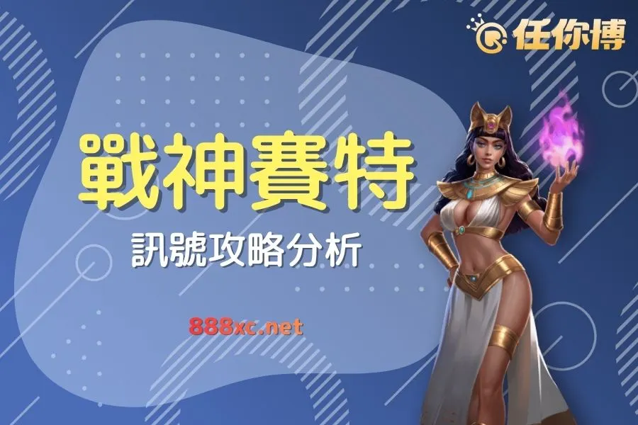戰神賽特訊號怎麼看？提升免遊機會的4個賽特攻略技巧