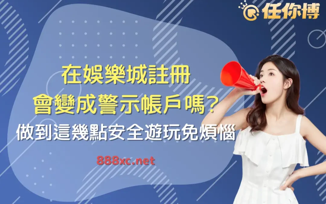 在娛樂城註冊會變成警示帳戶嗎？做到這幾點安全遊玩免煩惱