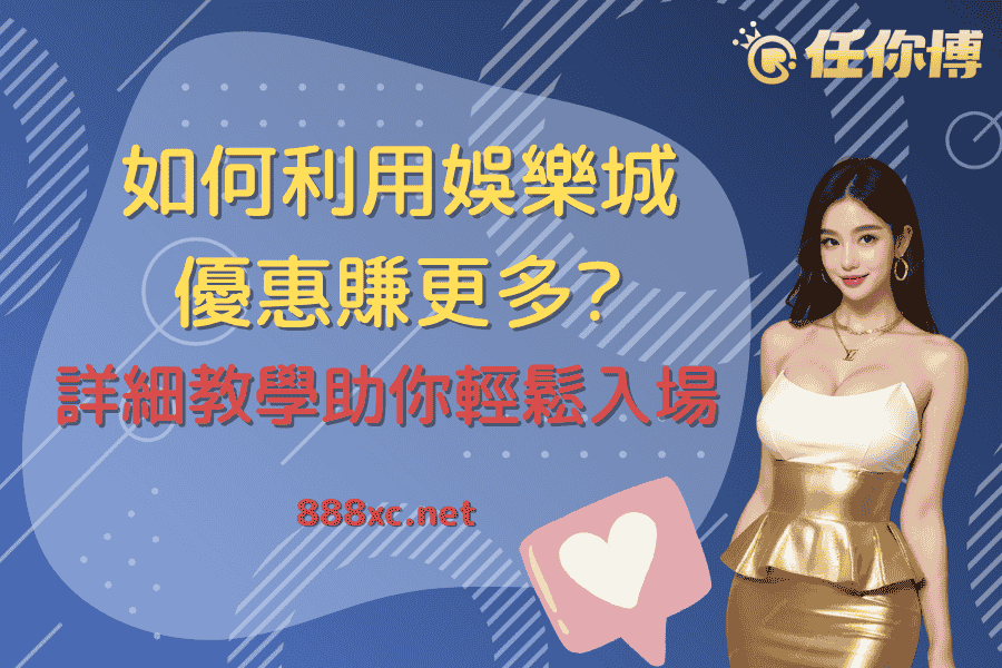 如何利用娛樂城優惠賺更多？詳細教學助你輕鬆入場
